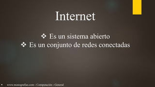 Internet
 Es un sistema abierto
 Es un conjunto de redes conectadas
 www.monografias.com › Computación › General
 