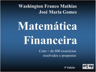 Washington Franco Mathias
        José Maria Gomes


Matemática
 Financeira
        Com + de 600 exercícios
          resolvidos e propostos


                        5ª Edição
 