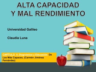 Universidad Galileo 
Claudia Luna 
CAPÍTULO V, Diagnóstico y Educación De 
Los Más Capaces, (Carmén Jiménez 
Fernández) 
 