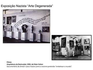 Exposição Nazista “Arte Degenerada” 
Filmes 
Arquitetura da Destruição, 1992, de Peter Cohen 
Documentário do diretor sueco mostra como o nazismo pretendia “embelezar o mundo”. 
 