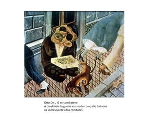 Otto Dix , O ex-combatene 
A crueldade da guerra e o modo como são tratados 
os sobreviventes dos combates. 
 