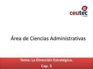 Área de Ciencias Administrativas
Tema: La Dirección Estratégica.
Cap. 5
 