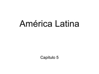 América Latina
Capítulo 5
 