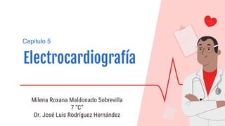 Milena Roxana Maldonado Sobrevilla
7 “C”
Dr. José Luis Rodríguez Hernández
Electrocardiografía
Capitulo 5
 