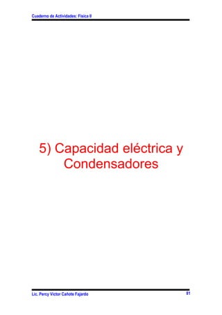 Cuaderno de Actividades: Física II




    5) Capacidad eléctrica y
        Condensadores




Lic. Percy Víctor Cañote Fajardo     81
 