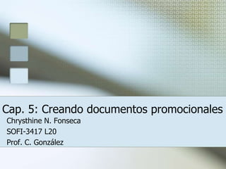 Cap. 5: Creando documentos promocionales
Chrysthine N. Fonseca
SOFI-3417 L20
Prof. C. González
 