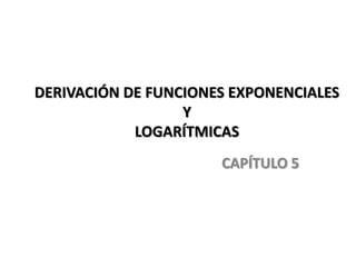 DERIVACIÓN DE FUNCIONES EXPONENCIALES Y LOGARÍTMICAS CAPÍTULO 5 