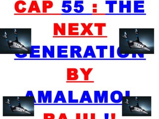 CAP 55 : THE
   NEXT
GENERATION
    BY
 AMALAMOL
 