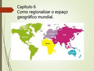 Capítulo 6
Como regionalizar o espaço
geográfico mundial.
 
