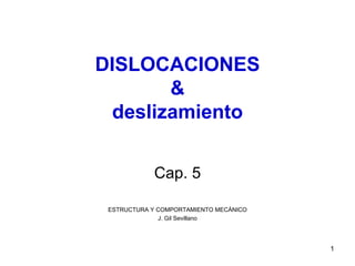 DISLOCACIONES
       &
 deslizamiento


            Cap. 5

 ESTRUCTURA Y COMPORTAMIENTO MECÁNICO
              J. Gil Sevillano




                                        1
 