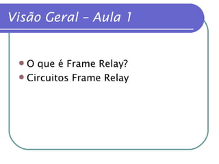 Visão Geral – Aula 1 O que é Frame Relay? Circuitos Frame Relay 