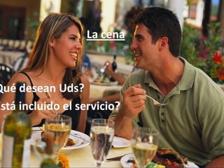 La cena
Qué desean Uds?
Está incluido el servicio?