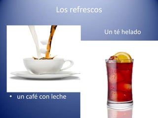 Los refrescos
Un té helado
• un café con leche