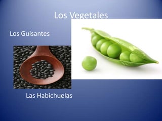 Los Vegetales
Los Guisantes
Las Habichuelas