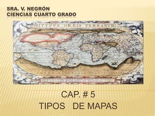 SRA. V. NEGRÓN
CIENCIAS CUARTO GRADO
CAP. # 5
TIPOS DE MAPAS
 
