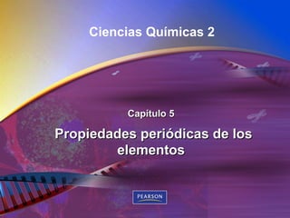 Capítulo 5 Propiedades periódicas de los elementos Ciencias Químicas 2 