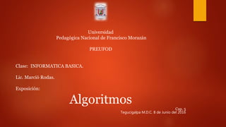 Universidad
Pedagógica Nacional de Francisco Morazán
PREUFOD
Clase: INFORMATICA BASICA.
Lic. Marció Rodas.
Exposición:
Algoritmos
Cap. 5
Tegucigalpa M.D.C. 8 de Junio del 2016
 