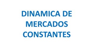 DINAMICA DE
MERCADOS
CONSTANTES
 