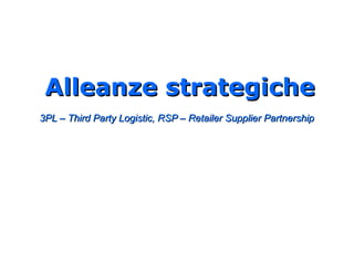 Alleanze strategicheAlleanze strategiche
3PL – Third Party Logistic, RSP – Retailer Supplier Partnership3PL – Third Party Logistic, RSP – Retailer Supplier Partnership
 