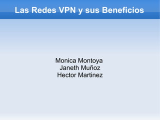Las Redes VPN y sus Beneficios Monica Montoya  Janeth Muñoz Hector Martinez 