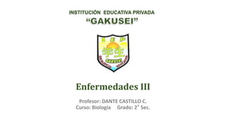 INSTITUCIÓN EDUCATIVA PRIVADA
Enfermedades III
Profesor: DANTE CASTILLO C.
Curso: Biología Grado: 2° Sec.
 
