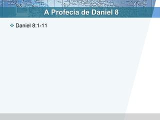 A Profecia de Daniel 8
 Daniel 8:1-11
 