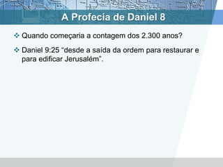 A Profecia de Daniel 8
 Quando começaria a contagem dos 2.300 anos?
 Daniel 9:25 “desde a saída da ordem para restaurar e
para edificar Jerusalém”.
 