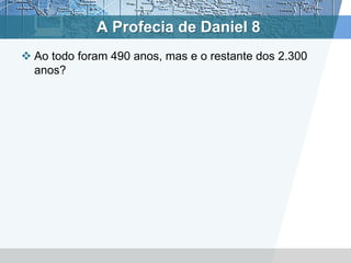 A Profecia de Daniel 8
 Ao todo foram 490 anos, mas e o restante dos 2.300
anos?
 