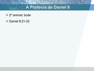 A Profecia de Daniel 8
 2º animal: bode
 Daniel 8:21-22
 