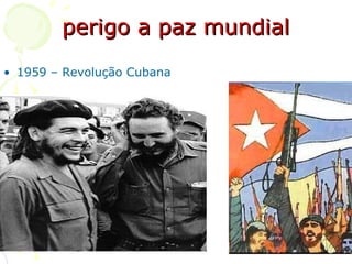 perigo a paz mundial 1959 – Revolução Cubana 