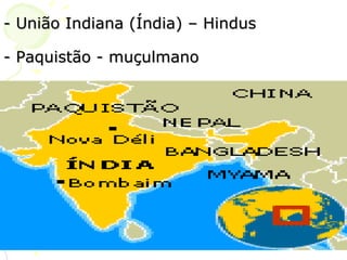 - União Indiana (Índia) – Hindus - Paquistão - muçulmano 