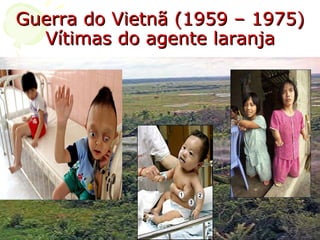 Guerra do Vietnã (1959 – 1975) Vítimas do agente laranja 