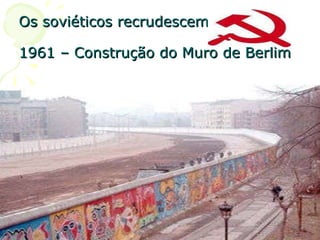 Os soviéticos recrudescem: 1961 – Construção do Muro de Berlim 