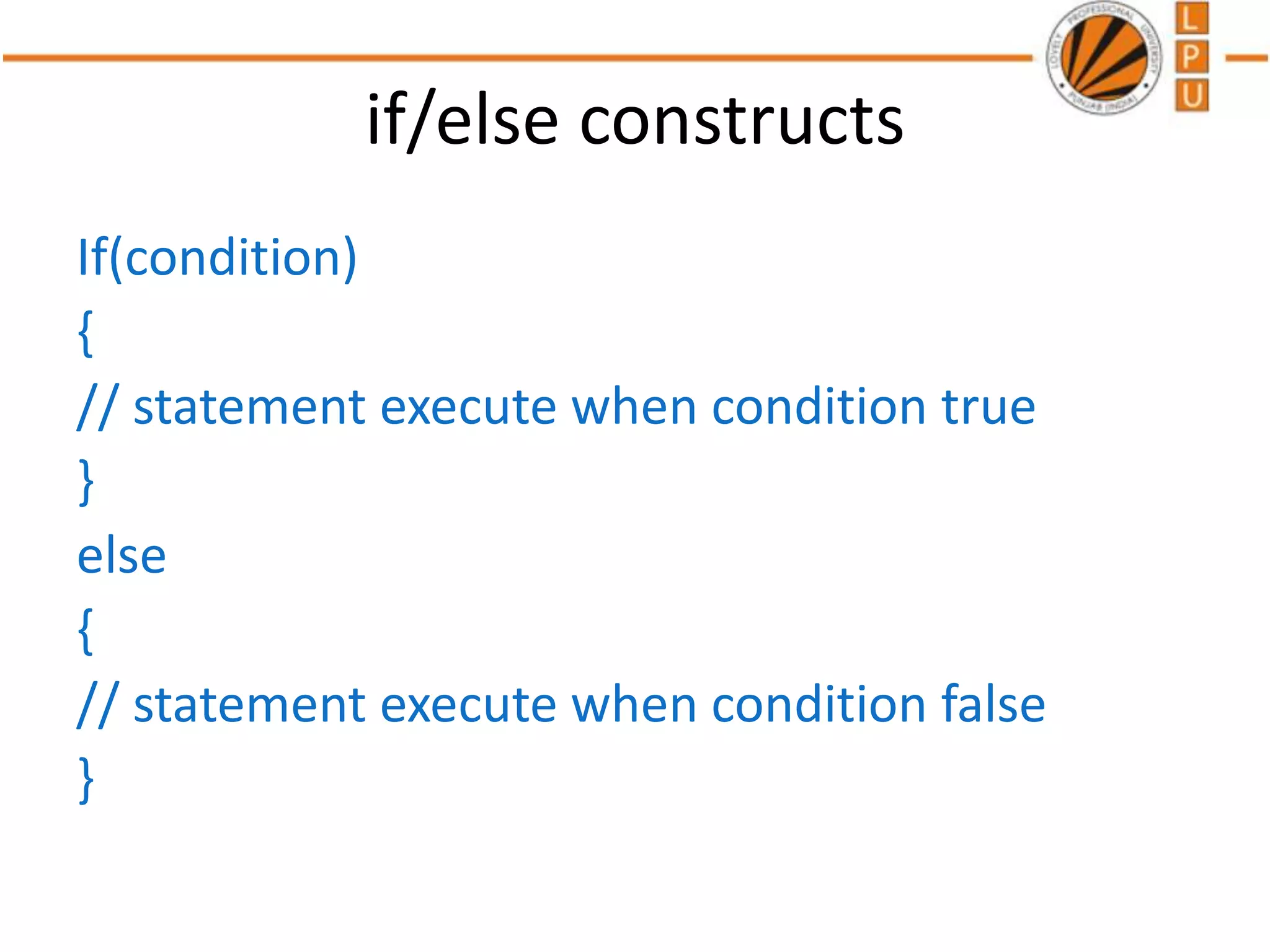 if/else constructs
If(condition)
{
// statement execute when condition true
}
else
{
// statement execute when condition false
}
 