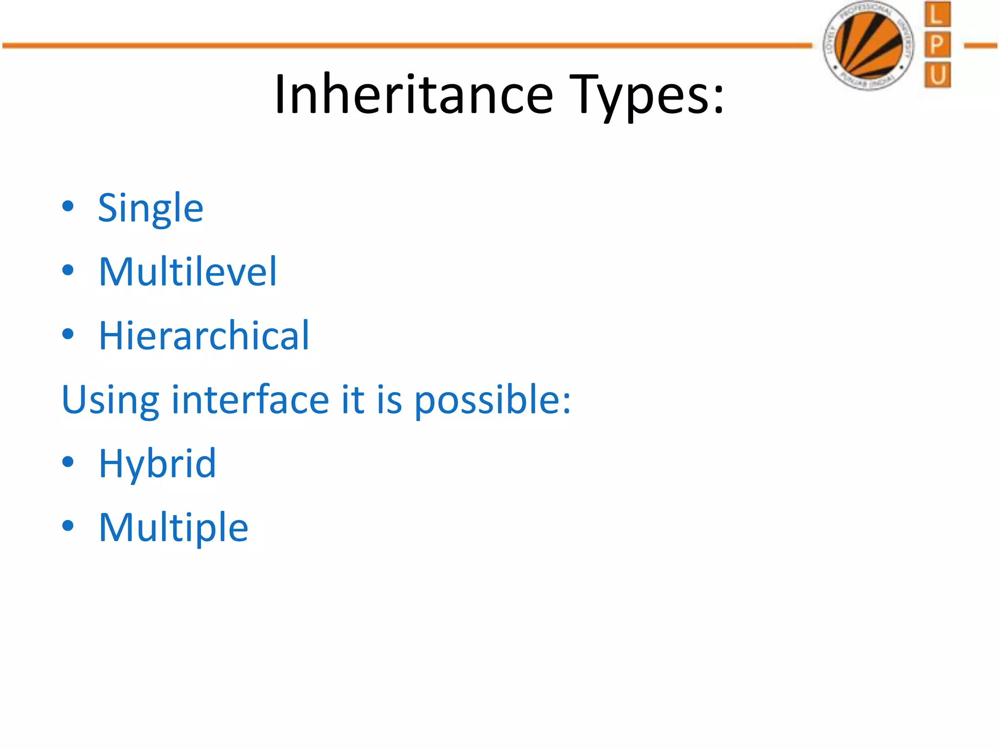 Inheritance Types:
• Single
• Multilevel
• Hierarchical
Using interface it is possible:
• Hybrid
• Multiple
 