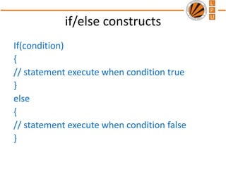 if/else constructs
If(condition)
{
// statement execute when condition true
}
else
{
// statement execute when condition false
}
 