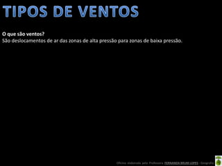 Oficina elaborada pela Professora FERNANDA BRUM LOPES - Geografia
O que são ventos?
São deslocamentos de ar das zonas de alta pressão para zonas de baixa pressão.
 