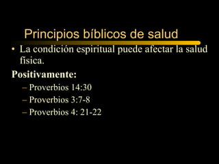 La condición espiritual puede afectar la salud física.   Positivamente:  Proverbios 14:30 Proverbios 3:7-8 Proverbios 4: 21-22 Principios bíblicos de salud  