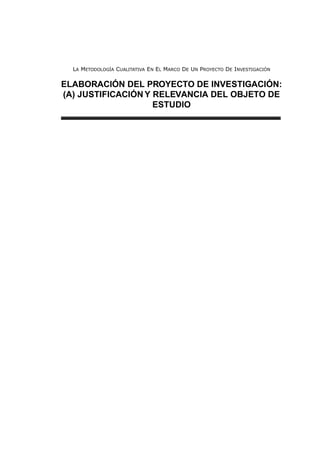 LA METODOLOGÍA CUALITATIVA EN EL MARCO DE UN PROYECTO DE INVESTIGACIÓN
ELABORACIÓN DEL PROYECTO DE INVESTIGACIÓN:
(A) JUSTIFICACIÓN Y RELEVANCIA DEL OBJETO DE
ESTUDIO
 