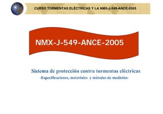 NMX-J-549-ANCE-2005
CURSO TORMENTAS ELÉCTRICAS Y LA NMX-J-549-ANCE-2005
 