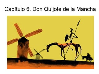 Capítulo 6. Don Quijote de la Mancha
 