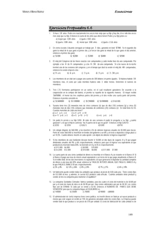Moisés Villena Muñoz Ecuaciones
149
Ejercicios Propuestos 6.6
1. Si hace 18 años Pedro era exactamente tres veces más viejo que su hijo y hoy día, él es sólo dos veces
más viejo que su hijo. Entonces la suma de los años que ahora tienen Pedro y su hijo juntos es:
a) mayor que 120 años c) igual a 102 años
b) igual a 108 años d) menor que 100 años e) igual a 114 años
2. En cierta ocasión, Eduardo consiguió un trabajo por 3 días, ganando en total 700$ . Si el segundo día
ganó la mitad de lo que ganó el primer día, y el tercer día ganó la mitad de lo que ganó el día anterior,
entonces el primer día ganó:
a) 100$ b) 200$ c) 300$ d) 400$ e) 500$
3. El reloj del Congreso da las horas exactas con campanadas y cada media hora da una campanada. Por
ejemplo: a las 8 da 8 campanadas; y a las 30:8 da una campanada. Si a las nueve de la noche
terminó una de las sesiones del congreso, y en el tiempo que duró la sesión el reloj dió 48 campanadas,
entonces la sesión empezó a las :
a) 9 a.m. b) 6 p.m. c) 3 p.m. d) 5 p.m. e) 30:3 p.m.
4. Los miembros de un club van a pagar una cuenta de 300 dólares en partes iguales. Si hubiera habido 10
miembros más, el costo por cada miembro hubiera sido 1 dólar menos. Determine el número de
miembros.
5. Tres ( 3 ) hermanos participaron en un sorteo, en el cual resultaron ganadores De acuerdo a la
cooperación en la compra del boleto, el premio se repartió de la siguiente manera. El mayor recibió
45000$ ; el menor las tres séptimas partes del premio y el otro recibe una cuarta parte del premio.
Entonces el premio consistió en:
a) 140000$ b) 110000$ c) 150000$ d) 100000$ e) $160.000
6. Susana tiene tres (3) monedas más de cinco centavos (x) que de diez (10) centavos (y) y cinco (5)
monedas más de diez (10) centavos que monedas de veinticinco (25) centavos (z). En total tiene $2,10.
Cuantas monedas de cada una tiene?
a) x=2; y=5; z=6 c) x=4; y=9; z=10
b) x=11; y=8; z=3 d) x=5; y=10; z=12 e) x=6; y=6; z=8
7. Un padre le presta a su hijo $350. Al cabo de una semana el padre le pregunta a su hijo: ¿cuánto
gastaste?, a lo que el hijo le contesta: "las ¾ partes de lo que no gasté". Entonces el hijo GASTÓ:
a) $250 b) $350 c) $262.5 d) $300 e)$150
8. Un colegio dispone de $60.000, y los invertirá a fin de obtener ingresos anuales de $5.000 para becas.
Parte de estos $60.000 se invertirán en fondos del gobierno a un 8% y el resto a depósitos a largo plazo a
un 10,5%. Cuánto deberá invertir en cada opción con objeto de obtener el ingreso requerido?
9. Si los miembros de una fundación desean invertir $ 18.000 en dos tipos de seguros A y B que pagan
dividendos anuales del 9% y 6% respectivamente, entonces para que el ingreso sea equivalente al que
produciría la inversión total al 8%, la inversión en A y en B es respectivamente.
a) $12.000; $6.000 c) $8.000; $10.000
b) $ 6.000; $12.000 d) $10.000; $8.000 e) $11.000; $7.000
10. La cuarta parte de una cierta cantidad de dinero es invertida en el Banco A y la restante en el Banco B. Si
el Banco A paga una tasa de interés anual equivalente a un tercio de la que paga anualmente el Banco B.
Si el rédito total, de las dos inversiones es equivalente a la que generaría el depositar la cantidad completa
de dinero a una tasa del 20% anual, entonces la TASA DE INTERÉS ANUAL QUE PAGA EL BANCO A y
la que PAGA EL BANCO B son, respectivamente:
a) 3% y 8% b) 12% y 36% c) 8% y 24% d) 7% y 21% e) 6% y 18%
11. Un fabricante puede vender todas las unidades que produce al precio de $30 cada una. Tiene costos fijos
de $12.000 al mes; y además, le cuesta $22 producir cada artículo. Cuántas unidades debe producir y
vender al mes la compañía para mantener el equilibrio?
12. La compañía Sandalias Cómodas fabrica sandalias, para las cuales el costo del material es de $0.80 por
par y el costo de mano de obra es de $0.90 por par. Hay costos adicionales por par de $0.30. Los costos
fijos son de $70000. Si cada par se vende a $2.50, entonces el NÚMERO DE PARES QUE DEBE
VENDERSE para que la compañía llegue al EQUILIBRIO es:
a) 140000 b) 35000 c) 70000 d) 90000 e)80000
13. El administrador de cierta empresa tiene como política, no invertir dinero en fabricar un nuevo producto a
menos que esté seguro en recibir un 15% de ganancia calculada sobre los costos fijos. La Empresa puede
vender todo lo que produce a un precio de $10 por unidad. El costo de fabricación de cada unidad es de
 