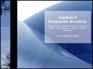 Capítulo 6 Integración Numérica   Ing. Cynthia Samudio Introducción a la integración numérica, Fórmulas Newton-Cotes, Regla del Trapecio y Trapecio Modificada 