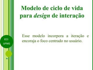 Modelo de ciclo de vida para  design  de interação Esse modelo incorpora a iteração e encoraja o foco centrado no usuário. 