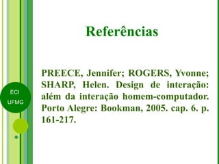 Referências PREECE, Jennifer; ROGERS, Yvonne; SHARP, Helen. Design de interação: além da interação homem-computador. Porto Alegre: Bookman, 2005. cap. 6. p. 161-217.  