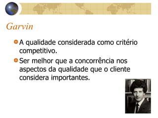 Garvin
A qualidade considerada como critério
competitivo.
Ser melhor que a concorrência nos
aspectos da qualidade que o cliente
considera importantes.
 