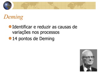 Deming
Identificar e reduzir as causas de
variações nos processos
14 pontos de Deming
 