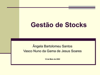 Gestão de Stocks
Ângela Bartolomeu Santos
Vasco Nuno da Gama de Jesus Soares
12 de Maio de 2002
 