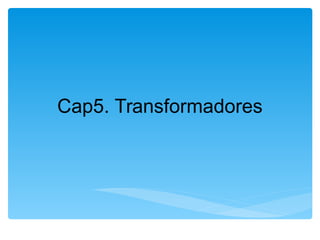 Cap5. Transformadores
 