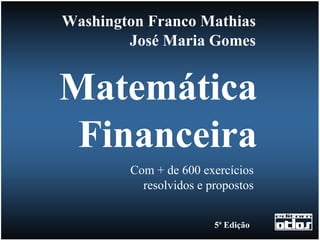 Washington Franco Mathias
        José Maria Gomes


Matemática
 Financeira
        Com + de 600 exercícios
          resolvidos e propostos


                        5ª Edição
 
